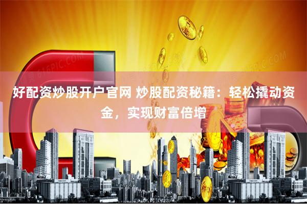 好配资炒股开户官网 炒股配资秘籍：轻松撬动资金，实现财富倍增