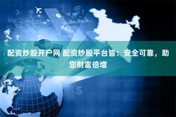 配资炒股开户网 配资炒股平台皆：安全可靠，助您财富倍增