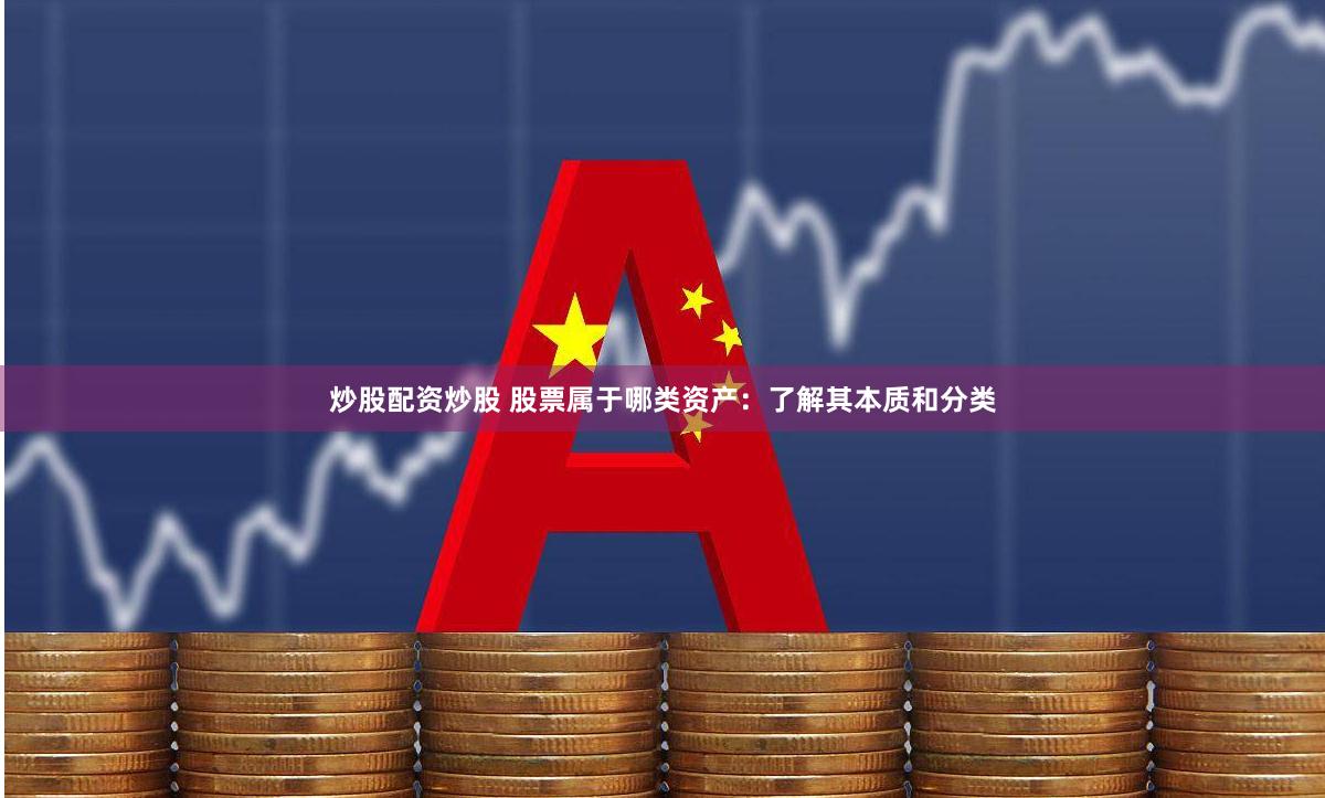 炒股配资炒股 股票属于哪类资产：了解其本质和分类