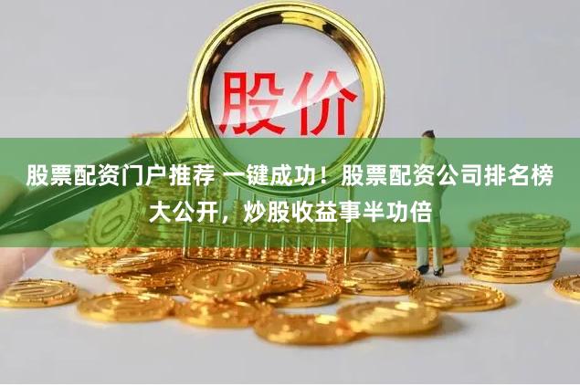 股票配资门户推荐 一键成功！股票配资公司排名榜大公开，炒股收益事半功倍