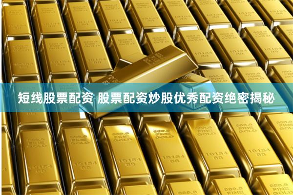 短线股票配资 股票配资炒股优秀配资绝密揭秘