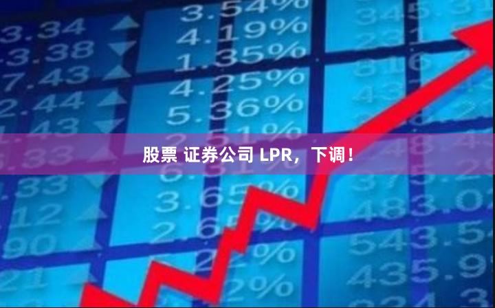 股票 证券公司 LPR，下调！