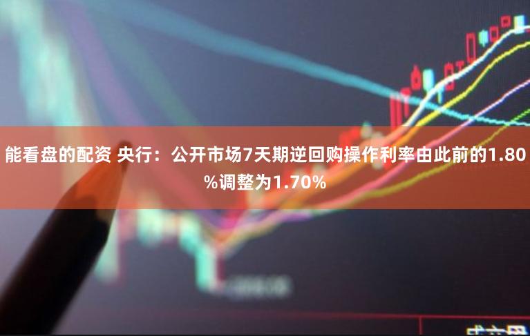能看盘的配资 央行：公开市场7天期逆回购操作利率由此前的1.80%调整为1.70%