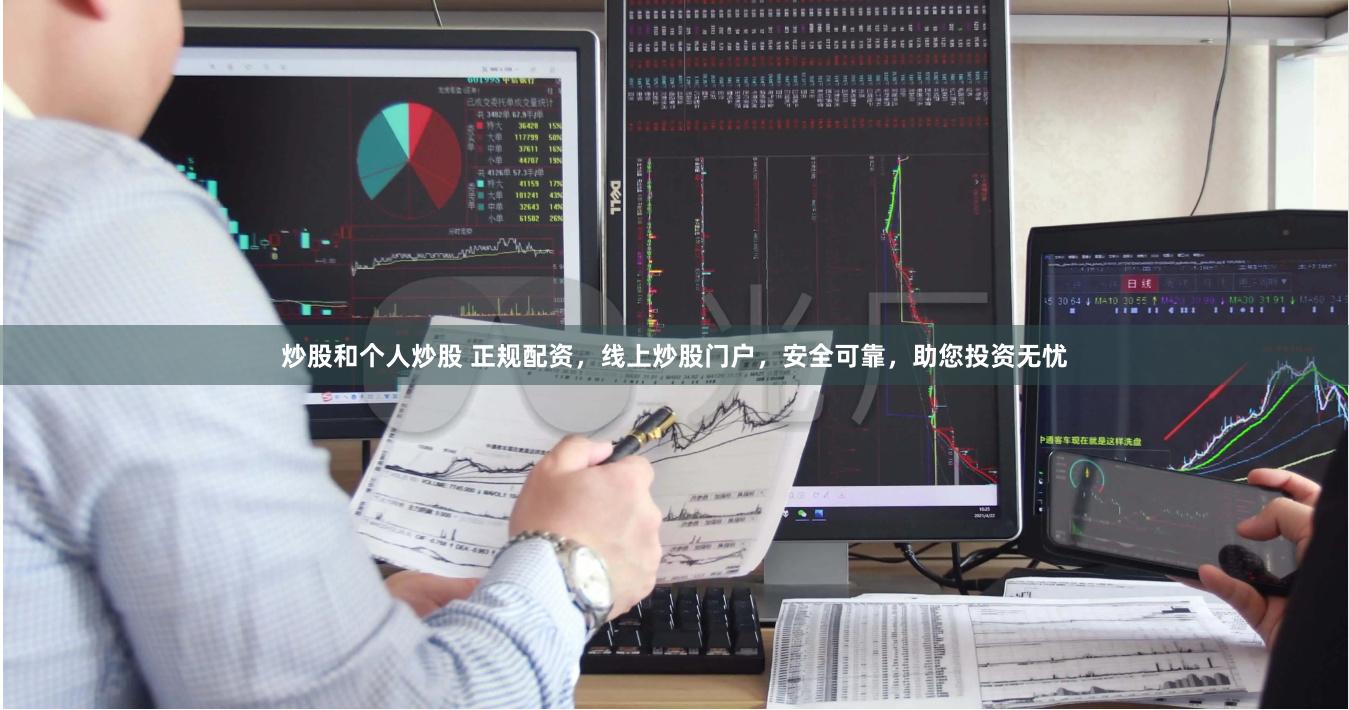 炒股和个人炒股 正规配资，线上炒股门户，安全可靠，助您投资无忧
