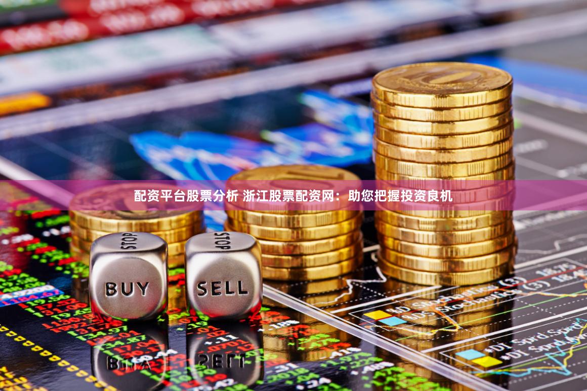 配资平台股票分析 浙江股票配资网：助您把握投资良机
