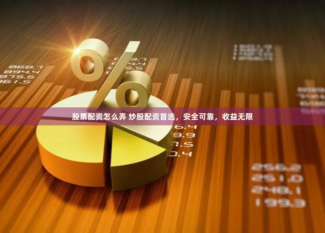 股票配资怎么弄 炒股配资首选，安全可靠，收益无限