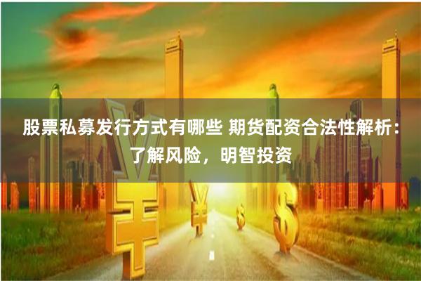 股票私募发行方式有哪些 期货配资合法性解析:了解风险,明智投资