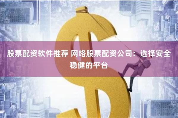 股票配资软件推荐 网络股票配资公司:选择安全稳健的平台