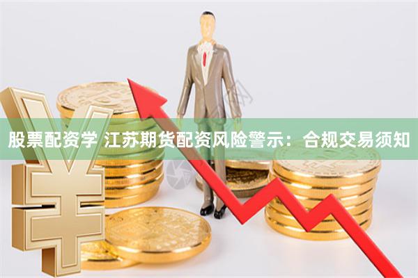 股票配资学 江苏期货配资风险警示：合规交易须知