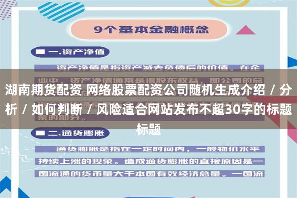 湖南期货配资 网络股票配资公司随机生成介绍 / 分析 / 如何判断 / 风险适合网站发布不超30字的标题
